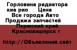 Горловина радиатора киа рио 3 › Цена ­ 500 - Все города Авто » Продажа запчастей   . Пермский край,Красновишерск г.